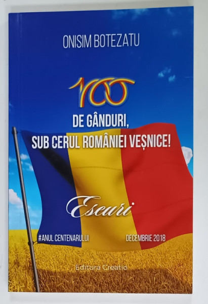 100 DE GANDURI , SUB CERUL ROMANIEI VESNICE ! , ESEURI de ONISIM BOTEZATU , 2018