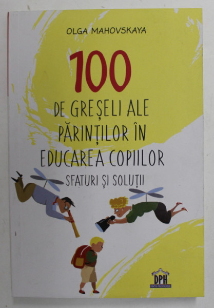 100 DE GRESELI ALE PARINTILOR IN EDUCAREA COPIILOR , SFATURI SI SOLUTII de OLGA MAHOVSKAYA , 2022