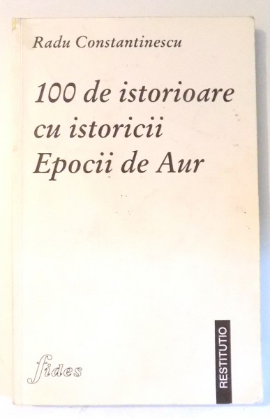 100 DE ISTORIOARE CU ISTORICII EPOCII DE AUR de RADU CONSTANTINESCU , 1997
