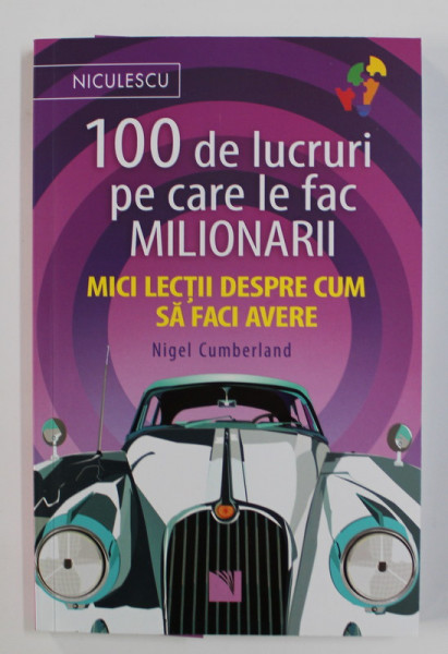 100 DE LUCRURI PE CARE LE FAC MILIONARII - MICI LECTII DESPRE CUM SA FACI AVERE de NIGEL CUMBERLAND , 2020