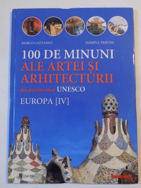 100 DE MINUNI ALE ARTEI SI ARHITECTURII DIN PATRIMONIUL UNESCO , EUROPA IV de MARCO CATTANEO , JASMINA TRIFONI