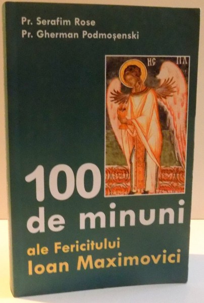 100 DE MINUNI ALE FERICITULUI IOAN MAXIMOVICI de SERAFIM ROSE , GHERMAN PODMOSENSKI , 2003