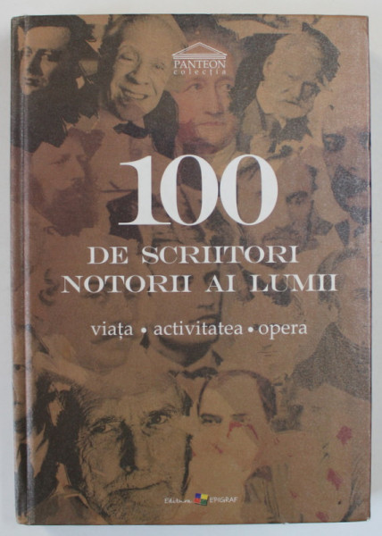 100 DE SCRIITORI NOTORI AI LUMII , VIATA , ACTIVITATEA , OPERA , 2006