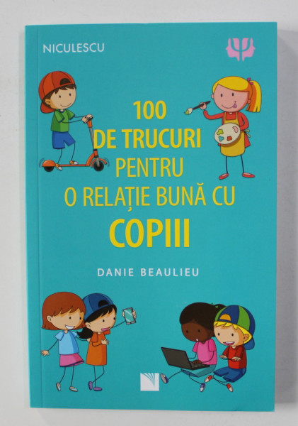 100 DE TRUCURI PENTRU O RELATIE BUNA CU COPIII de DANIE BEAULIEU , 2021