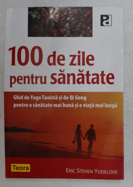 100 DE ZILE PENTRU SANATATE , GHID DE YOGA TAOISTA SI DE QI GONG PENTRU O SANATATE MAI BUNA SI O VIATA MAI LUNGA de ERIC STEVEN YUDELOVE , 2008