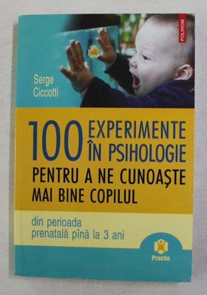 100 EXPERIMENTE IN PSIHOLOGIE PENTRU A NE CUNOASTE MAI BINE COPILUL - DIN PERIOADA PRENATALA PANA LA 3 ANI de SERGE CICCOTTI , 2008