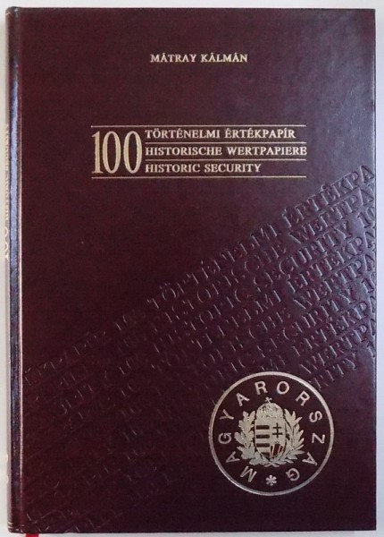 100 HISTORISCHE WERTPAPIERE / 100  HISTORIC SECURITY by MATRAY KALMAN , EDITIE IN ENGLEZA - GERMANA  - MAGHIARA ,  1990