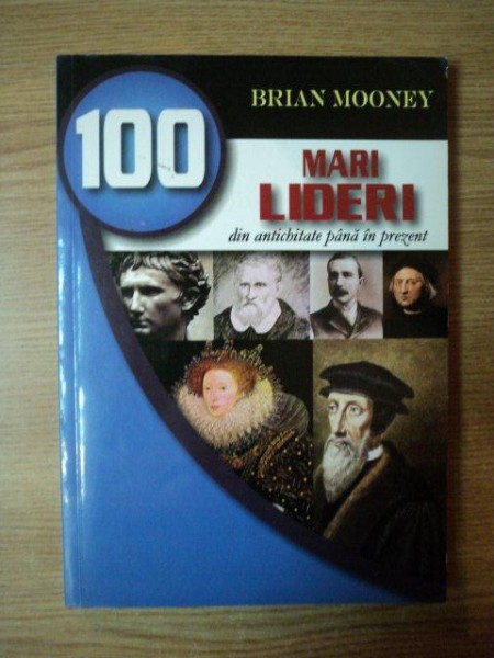 100 MARI LIDERI DIN ANTICHITATE PANA IN PREZENT de BRIAN MOONEY , 2004