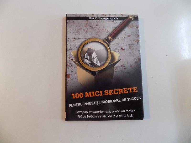 100 MICI SECRETE , PENTRU INVESTITII IMOBILIARE DE SUCCES de ILIAS P.PAPAGEORGIADIS 2010