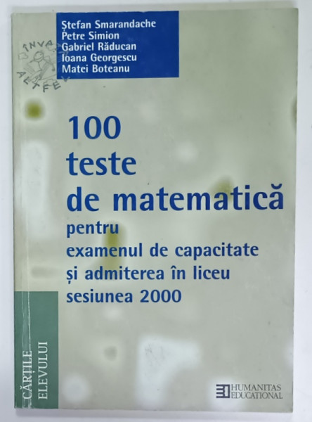 100 TESTE DE MATEMATICA PENTRU EXAMENUL DE CAPACITATE SI ADMITEREA IN LICEU  , SESIUNEA 2000 de STEFAN SMARANDACHE ...MATEI BOTEANU , 2000