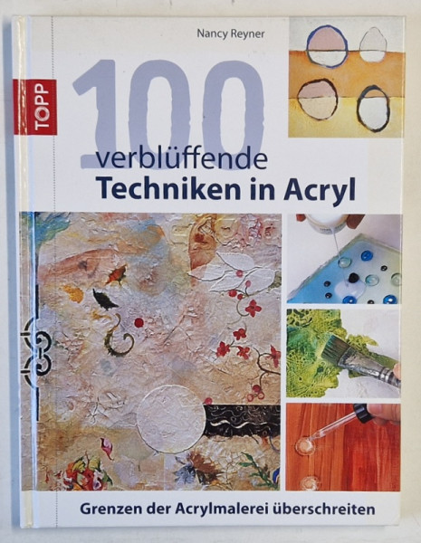 100 VERBLUFFENDE TECHNIKEN IN ACRYL ( 100 DE TEHNICI UIMITOARE IN PICTURA CU ACRILIC ) von NANCY REYNER , TEXT IN LIMBA GERMANA , 2014
