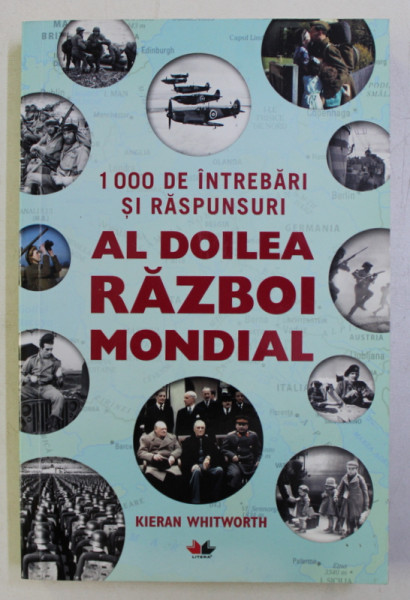 1000 DE INTREBARI SI RASPUNSURI , AL DOILEA RAZBOI MONDIAL de KIERAN WHITWORTH , 2018