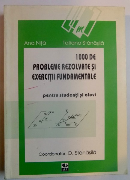 1000 DE PROBLEME REZOLVATE SI EXERCITII FUNDAMENTALE PENTRU STUDENTI SI ELEVI de ANA NITA , TATIANA STANASILA , O. STANASILA , 1997