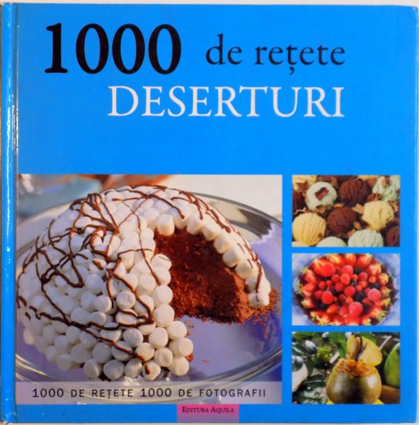 1000 DE RETETE DE DESERTURI, PRODUSE DE PATISERIE, ZAHARICALE, DESERTURI CU FRUCTE SI INGHETATE de PHILIPPE CONTICINI, 2008