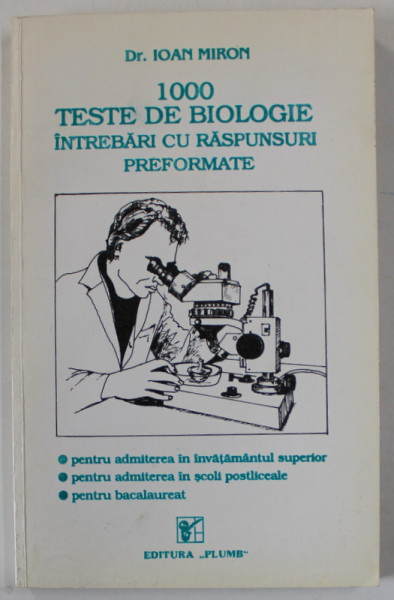 1000 DE TESTE DE BIOLOGIE , INTREBARI CU RASPUNSURI PREFORMATE de Dr. IOAN MIRON , PENTRU ADMITEREA IN INVATAMANTUL SUPERIOR , BACALAUREAT , ETC . 1993