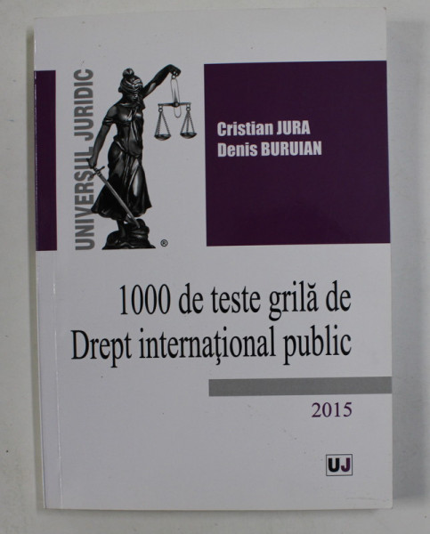 1000 DE TESTE DE GRILA DE DREPT INTERNATIONAL PUBLIC de CRISTIAN JURA si DENIS BURUIAN , 2015
