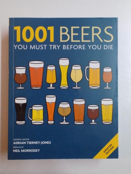 1001 BEERS YOU MUST TRY BEFORE YOU DIE , UN GHID ESENTIAL PENTRU IUBITORII DE BERE de ADRIAN TIERNEY JONES 2013