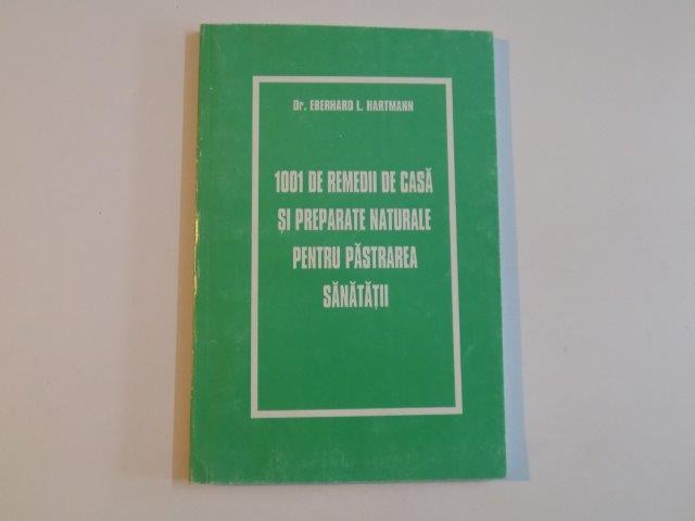 1001 DE REMEDII DE CASA SI PREPARATE NATURALE PENTRU PASTRAREA SANATATII de EBERHARD L. HARTMANN , 2003