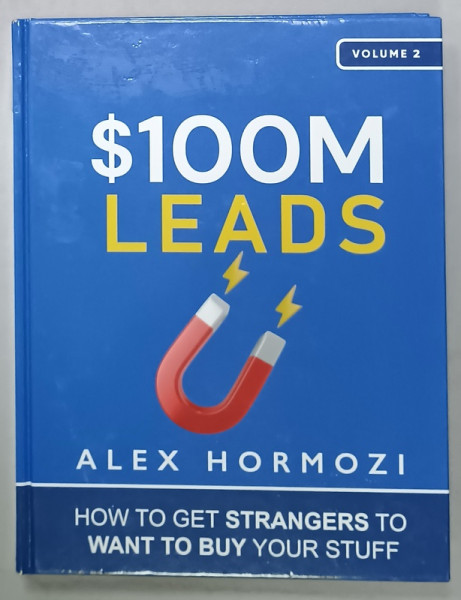 $100M LEADS by ALEX HORMOZI , VOLUME 2 , HOW TO GET STRANGERS TO WANT TO BUY YOUR STUFF , 2023