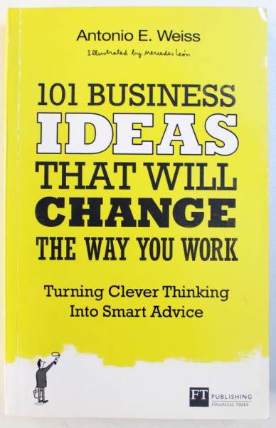 101 BUSINESS IDEAS THAT WILL CHANGE THE WAY YOU WORK  - TURNING CLEVER THINKING INTO SMART ADVICE by ANTONIO E . WEISS , 2013