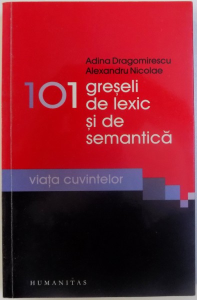 101 GRESELI DE LEXIC SI DE SEMANTICA  - CUVINTE SI SENSURI IN MISCARE de ADINA DRAGOMIRESCU si ALEXANDRU NICOLAE , 2011 ,