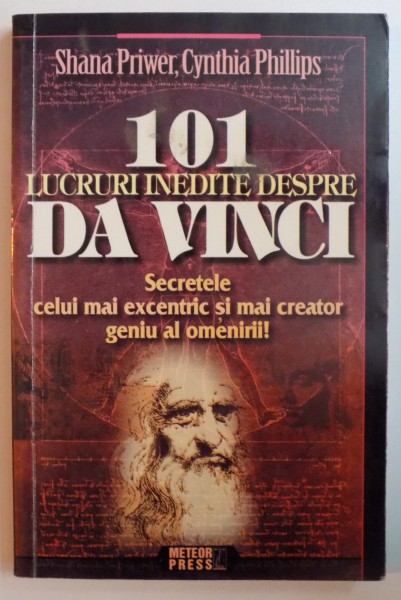 101 LUCRURI INEDITE DESPRE DA VINCI. SECRETELE CELUI MAI EXCENTRIC SI MAI CREATOR GENIU AL OMENIRII de SHANA PRIWER, CYNTHIA PHILLIPS  2009