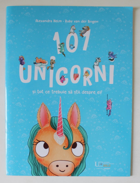 101 UNICORNI SI TO CE TREBUIE SA STII DESPRE EI ! de RUBY VAN DER BOGEN , ilustratii de ALEXANDRA HELM , 2022