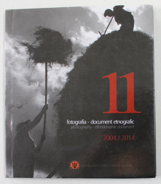11 FOTOGRAFIA - DOCUMENT FOTOGRAFIC 2004/ 2014 , EDITIE CU TEXT IN ROMANA SI ENGLEZA , 2015