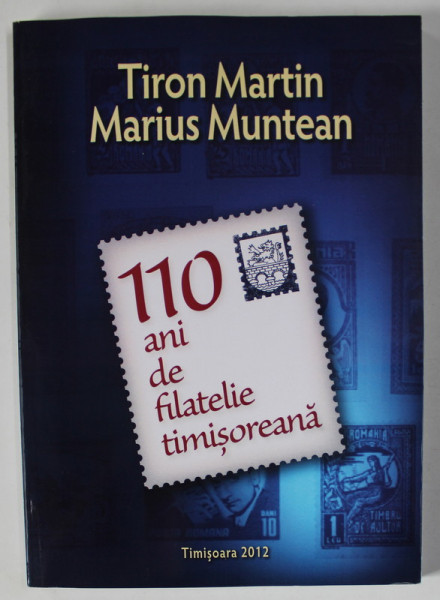 110 ANI DE FILATELIE TIMISOAREANA de TIRON MARTIN si MARIUS MUNTEAN , 2012