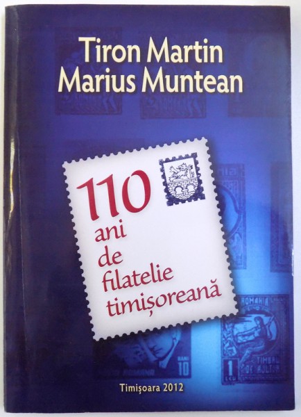 110 ANI DE FILATELIE TIMISOREANA de TIRON MARTIN si MARIUS MUNTEAN , 2012