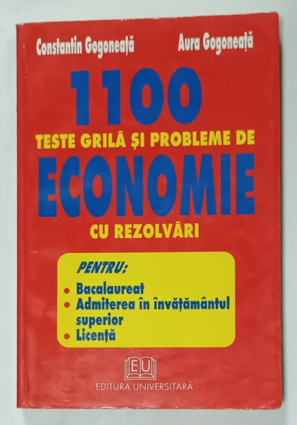 1100 TESTE GRILA SI PROBLEME DE ECONOMIE CU REZOLVARI de CONSTANTIN GOGONEATA si AURA GOGONEATA ,  PENTRU BACALAUREAT , ADMITERE FACULTATE , LICENTA , 2003