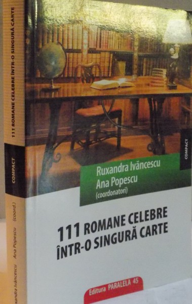 111 ROMANE CELEBRE INTR-O SINGURA CARTE de RUXANDRA IVANCESCU , ANA POPESCU , EDITIA A VIII A REVAZUTA , 2009
