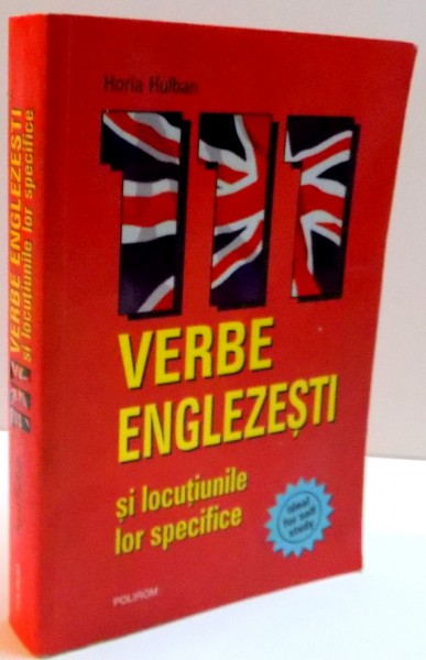 111 VERBE ENGLEZESTI SI LOCUTIUNILE LOR SPECIFICE de HORIA HULBAN , 2006