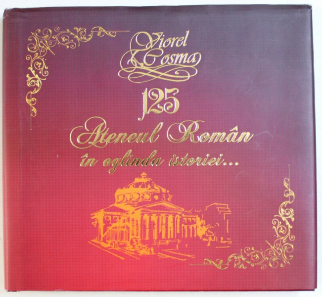 125 - ATENEUL ROMAN IN OGLINDA ISTORIEI ...ALBUM ICONOGRAFIC de VIOREL COSMA , 2015