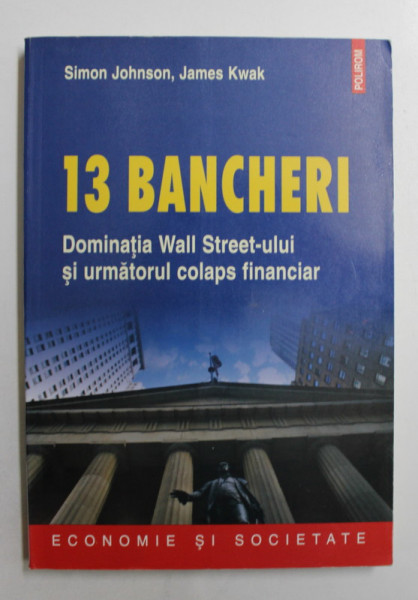 13 BANCHERI  - DOMINATIA WALL STREET- ULUI SI URMATORUL COLAPS FINANCIAR de SIMON JOHNSON , JAMES KWAK , 2012