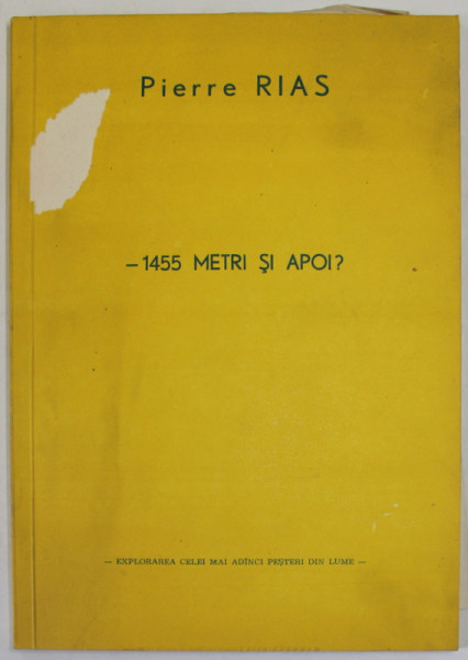 - 1455 METRI SI APOI ? de PIERRE RIAS , EXPLORAREA CELEI MAI ADANCI PESTERI DIN LUME , 1982