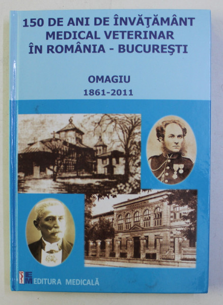 150 DE ANI DE INVATAMANT MEDICAL VETERINAR IN ROMANIA , OMAGIU ( 1861 - 2011 ) de VASILE VIOREL POP si NICOLAE CORNILA , 2011