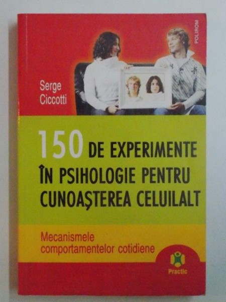 150 DE EXPERIMENTE IN PSIHOLOGIE PENTRU CUNOASTEREA CELUILALT . MECANISMELE COMPORTAMENTELOR COTIDIENE de SERGE CICCOTTI , 2007