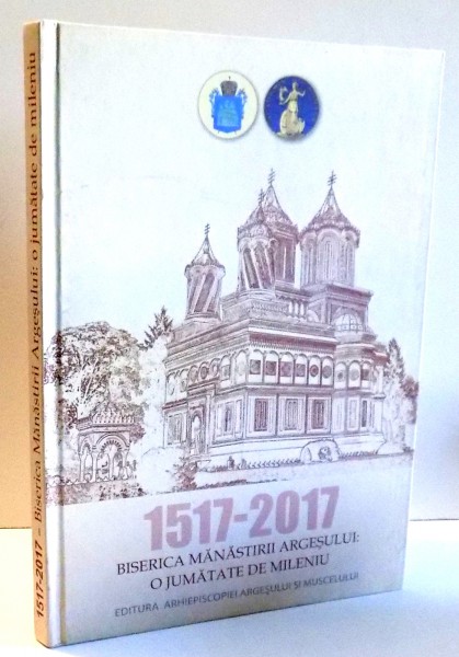 1517-2017 BISERICA MANASTIRII ARGESULUI: O JUMATATE DE MILENIU , 2017