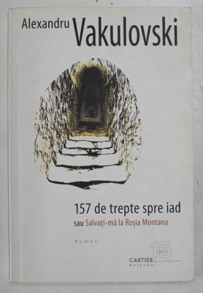 157 DE TREPTE SPRE IAD SAU SALVATI - MA LA ROSIA MONTANA , roman de ALEXANDRU VAKULOVSKI , 2010