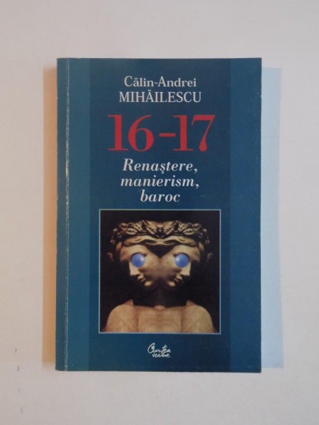 16 - 17 RENASTERE , MANIERISM , BAROC de CALIN - ANDREI MIHAILESCU , 2002