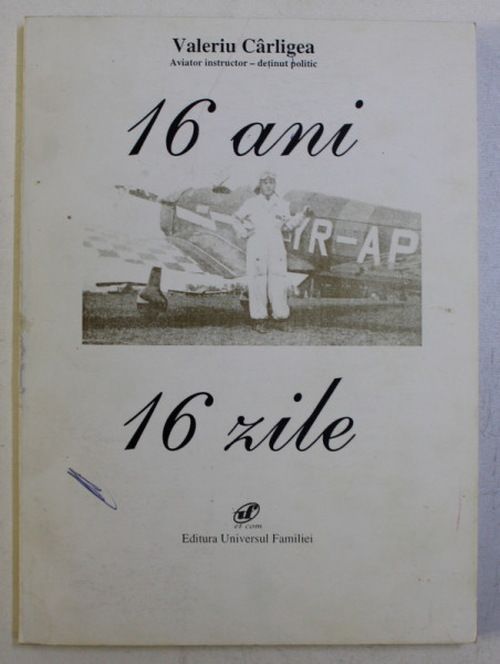 16 ANI - 16 ZILE de VALERIU CARLIGEA  - Aviator instructor - detinut politic