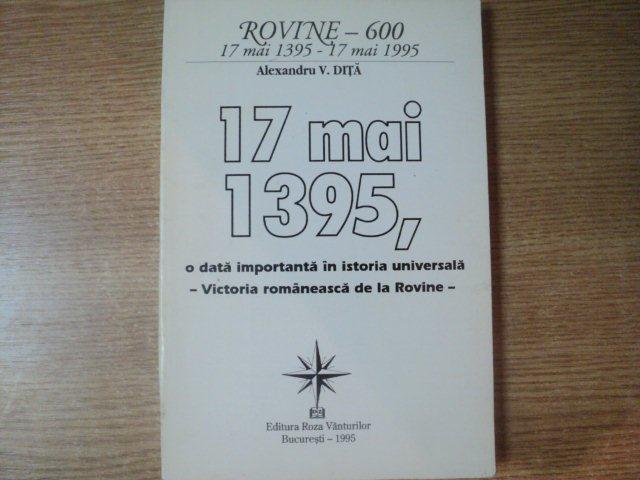 17 MAI 1395 , O DATA IMPORTANTA IN ISTORIA UNIVERSALA , VICTORIA ROMANEASCA DE LA ROVINE de ALEXANDRU V. DITA , Bucuresti 1995