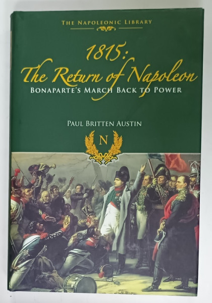 1815 : THE RETURN OF NAPOLEON , BONAPARTE 'S MARCH BACK TO POWER by PAUL BRITTEN AUSTIN , 2015