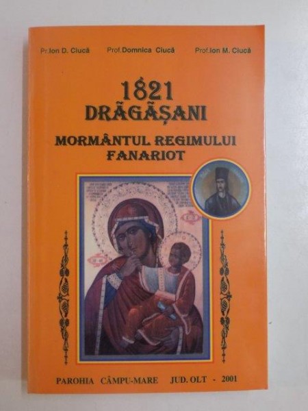 1821 DRAGASANI . MORMANTUL REGIMULUI FANARIOT de ION D. CIUCA , DOMNICA CIUCA , ION M. CIUCA , 2001