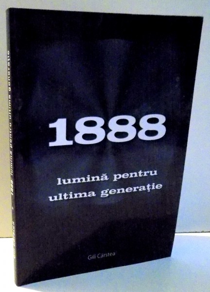 1888 LUMINA PENTRU ULTIMA GENERATIE de GILI CARSTEA , 2008