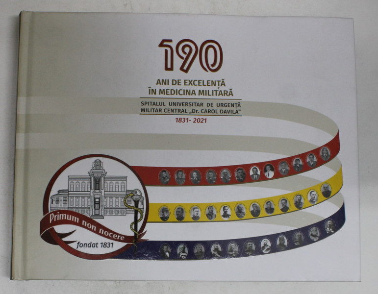 190 DE ANI DE EXCELENTA IN MEDICINA MILITARA - SPITALUL UNIVERSITAR DE URGENTA MILITAR CENTRAL '  Dr . CAROL DAVILA '  1813 - 2021 de FLORENTINA IONITA - RADU si DAN MISCHIANU , 2021