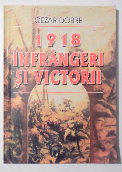 1918 - INFRANGERI SI VICTORII de CEZAR DOBRE , 2003,DEDICATIE*