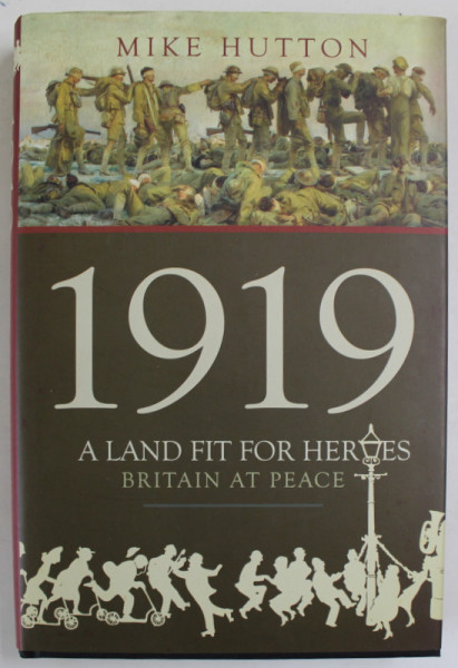 1919 , A LAND FIT FOR HEROES , BRITAIN AT PEACE by MIKE HUTTON , 2019