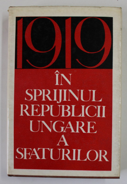 1919 IN SPRIJINUL REPUBLICII UNGARE A SFATURILOR de INSTITUTUL DE STUDII ISTORICE SI SOCIAL-POLITICE DE PE LANGA C.C. AL P.C.R. , 1969